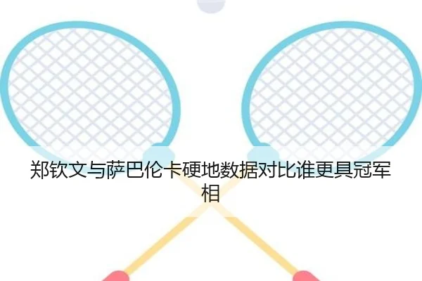 郑钦文与萨巴伦卡硬地数据对比谁更具冠军相